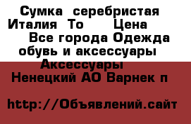 Сумка. серебристая. Италия. Тоds. › Цена ­ 2 000 - Все города Одежда, обувь и аксессуары » Аксессуары   . Ненецкий АО,Варнек п.